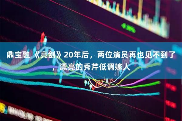 鼎宝融 《亮剑》20年后，两位演员再也见不到了，漂亮的秀芹低调嫁人