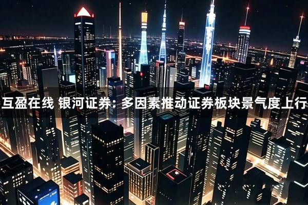互盈在线 银河证券: 多因素推动证券板块景气度上行