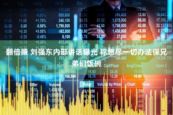 翻倍赚 刘强东内部讲话曝光 称想尽一切办法保兄弟们饭碗