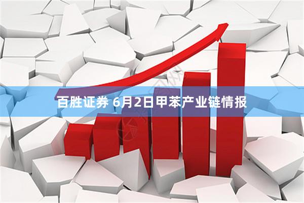 百胜证券 6月2日甲苯产业链情报