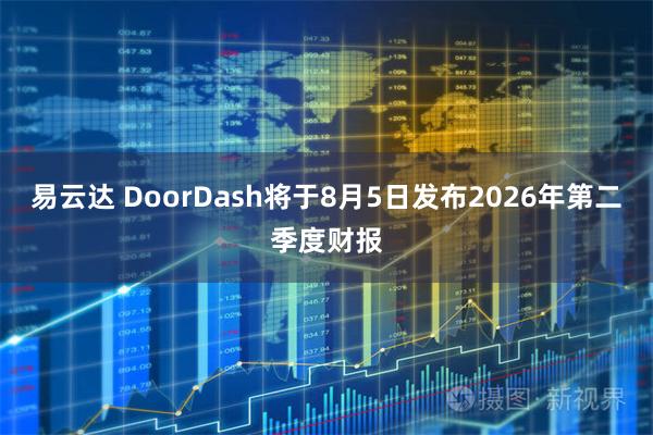 易云达 DoorDash将于8月5日发布2026年第二季度财报