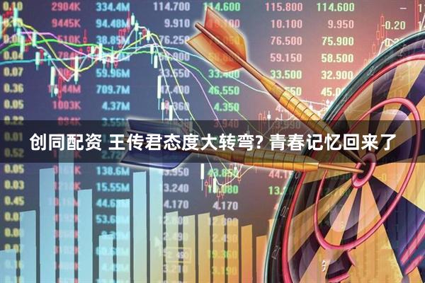 创同配资 王传君态度大转弯? 青春记忆回来了