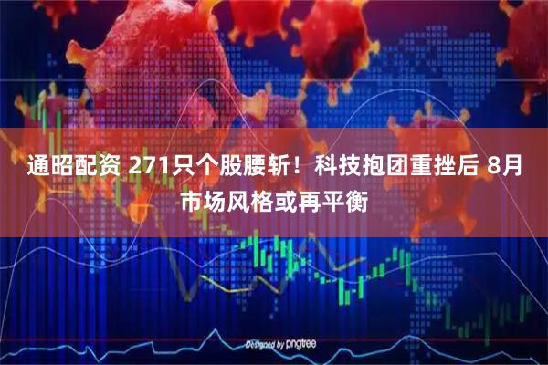 通昭配资 271只个股腰斩！科技抱团重挫后 8月市场风格或再平衡